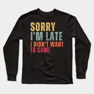 Sorry I'm Late I Didn't Want To Come Long Sleeve T-Shirt